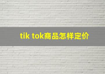 tik tok商品怎样定价